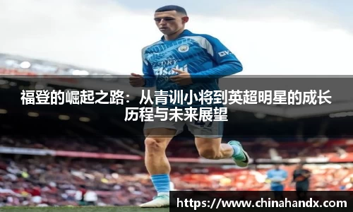 福登的崛起之路:从青训小将到英超明星的成长历程与未来展望